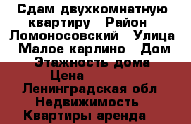 Сдам двухкомнатную квартиру › Район ­ Ломоносовский › Улица ­ Малое карлино › Дом ­ 4 › Этажность дома ­ 6 › Цена ­ 20 000 - Ленинградская обл. Недвижимость » Квартиры аренда   